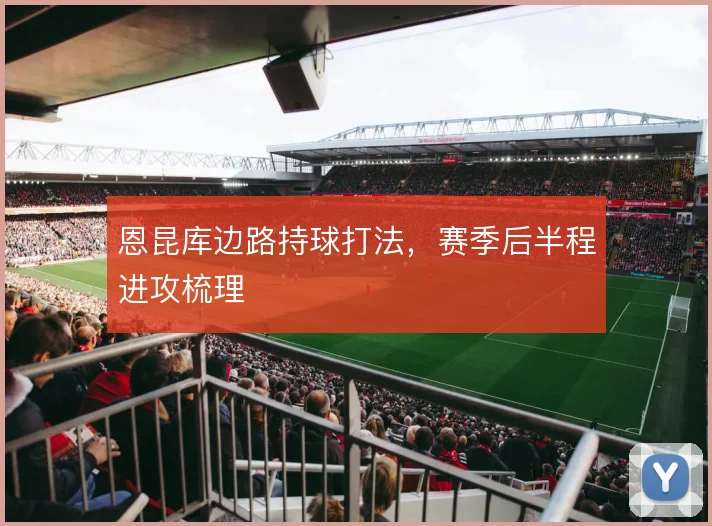 恩昆库边路持球打法，赛季后半程进攻梳理