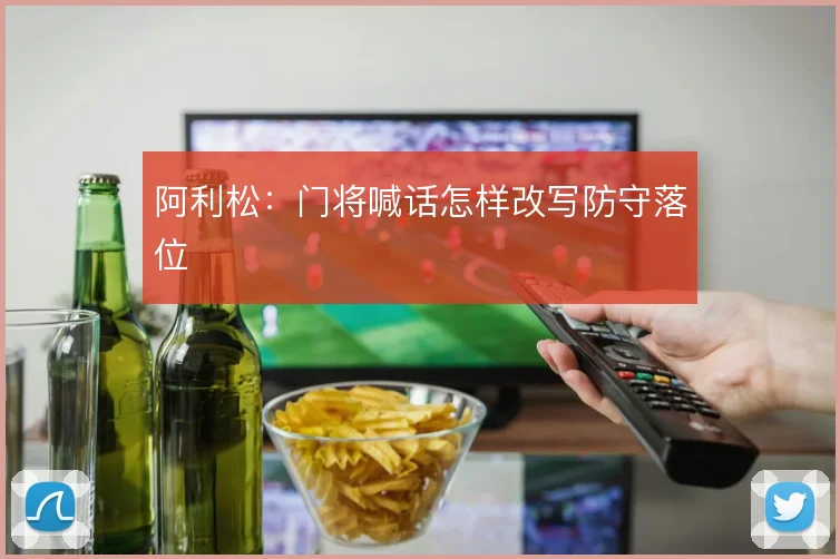 阿利松：门将喊话怎样改写防守落位