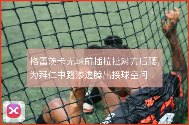 格雷茨卡无球前插拉扯对方后腰，为拜仁中路渗透腾出接球空间