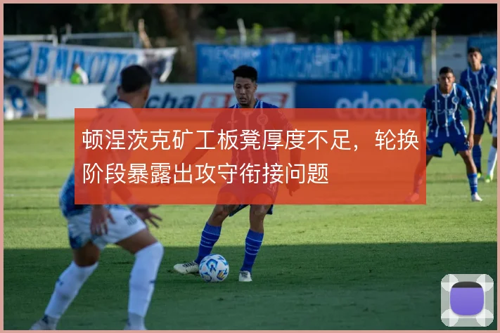 顿涅茨克矿工板凳厚度不足，轮换阶段暴露出攻守衔接问题