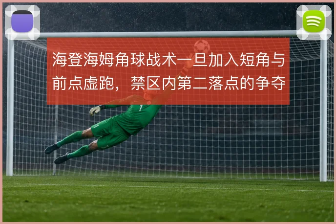 海登海姆角球战术一旦加入短角与前点虚跑，禁区内第二落点的争夺怎么解