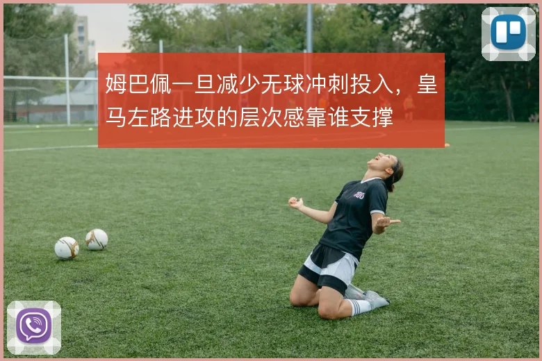 姆巴佩一旦减少无球冲刺投入，皇马左路进攻的层次感靠谁支撑