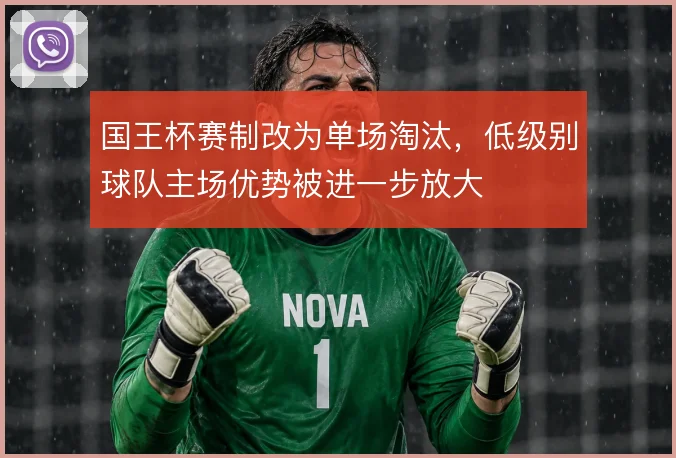 国王杯赛制改为单场淘汰，低级别球队主场优势被进一步放大