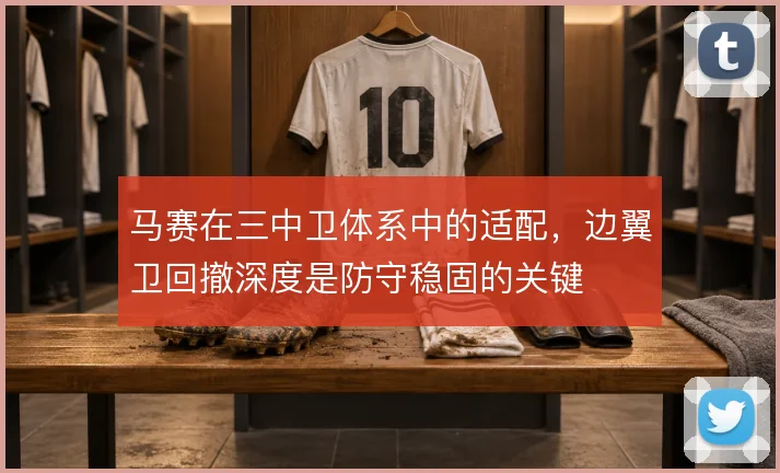 马赛在三中卫体系中的适配，边翼卫回撤深度是防守稳固的关键