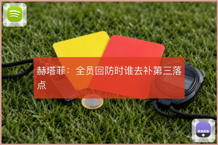 赫塔菲：全员回防时谁去补第三落点