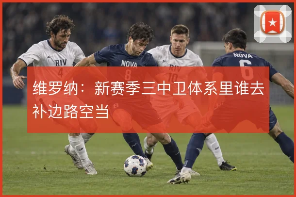 维罗纳：新赛季三中卫体系里谁去补边路空当