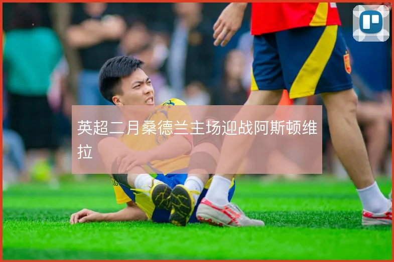 英超二月桑德兰主场迎战阿斯顿维拉