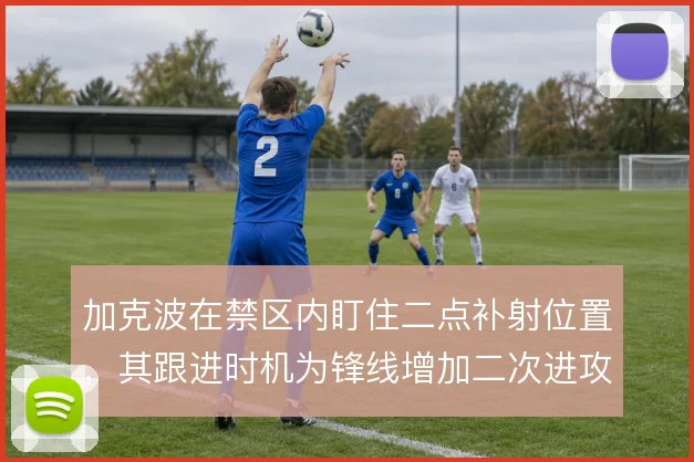 加克波在禁区内盯住二点补射位置，其跟进时机为锋线增加二次进攻层次