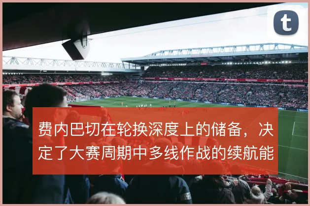费内巴切在轮换深度上的储备，决定了大赛周期中多线作战的续航能力