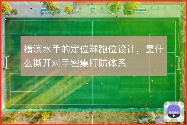 横滨水手的定位球跑位设计，靠什么撕开对手密集盯防体系