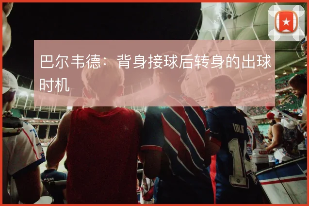 巴尔韦德：背身接球后转身的出球时机