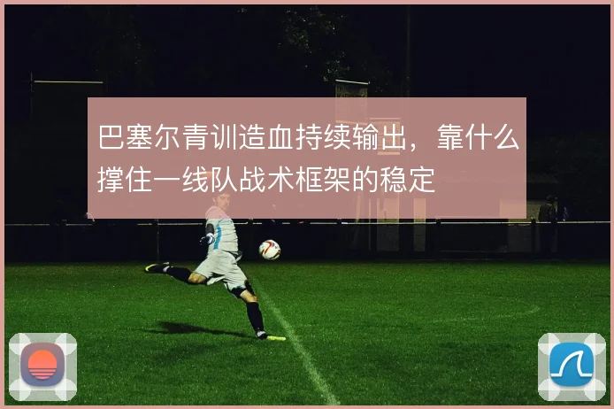 巴塞尔青训造血持续输出，靠什么撑住一线队战术框架的稳定