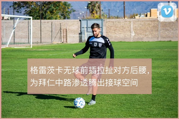格雷茨卡无球前插拉扯对方后腰,为拜仁中路渗透腾出接球空间