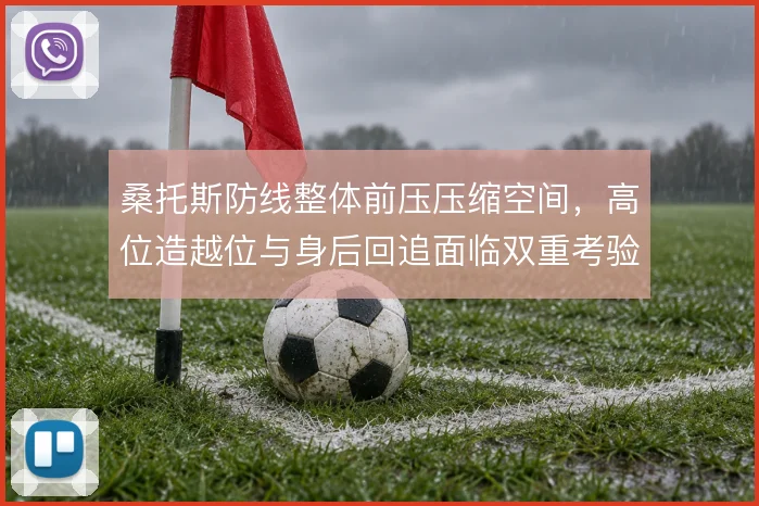 桑托斯防线整体前压压缩空间，高位造越位与身后回追面临双重考验