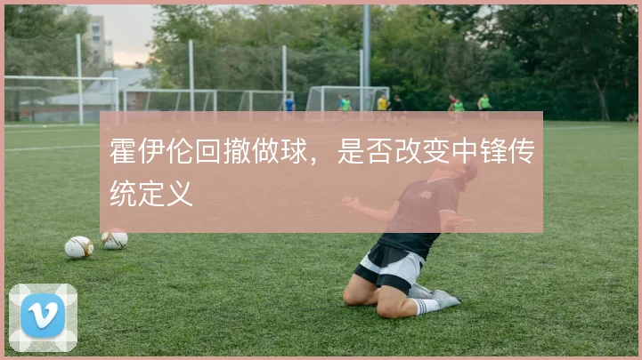 霍伊伦回撤做球,是否改变中锋传统定义