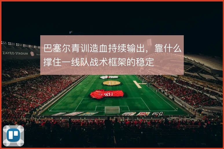 巴塞尔青训造血持续输出,靠什么撑住一线队战术框架的稳定