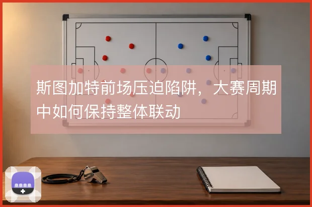 斯图加特前场压迫陷阱，大赛周期中如何保持整体联动