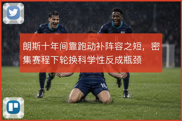 朗斯十年间靠跑动补阵容之短,密集赛程下轮换科学性反成瓶颈