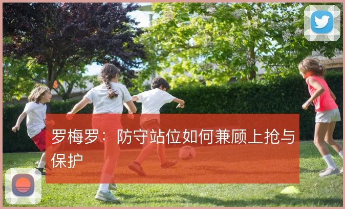 罗梅罗：防守站位如何兼顾上抢与保护
