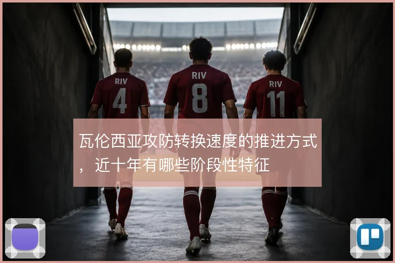 瓦伦西亚攻防转换速度的推进方式，近十年有哪些阶段性特征