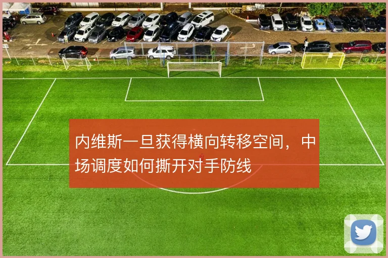 内维斯一旦获得横向转移空间,中场调度如何撕开对手防线
