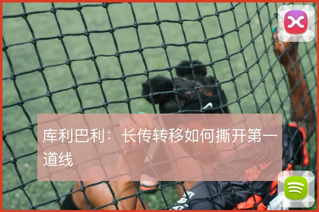 库利巴利：长传转移如何撕开第一道线