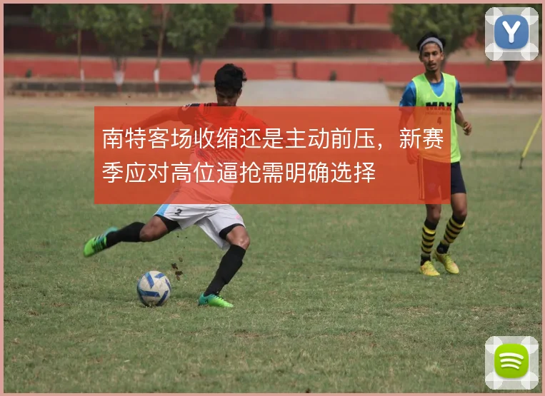 南特客场收缩还是主动前压,新赛季应对高位逼抢需明确选择