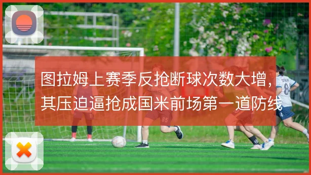 图拉姆上赛季反抢断球次数大增,其压迫逼抢成国米前场第一道防线