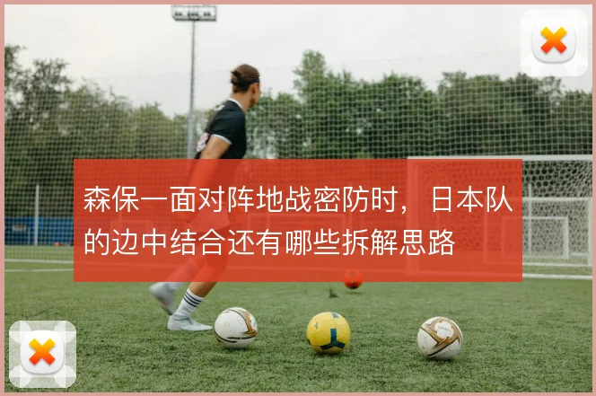 森保一面对阵地战密防时,日本队的边中结合还有哪些拆解思路