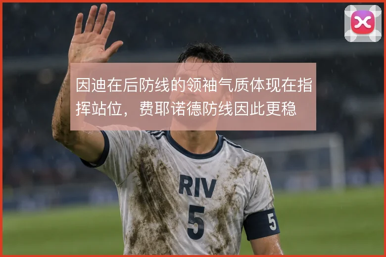 因迪在后防线的领袖气质体现在指挥站位，费耶诺德防线因此更稳