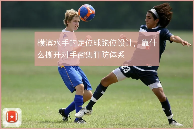 横滨水手的定位球跑位设计，靠什么撕开对手密集盯防体系