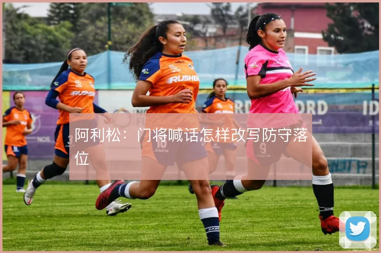 阿利松：门将喊话怎样改写防守落位