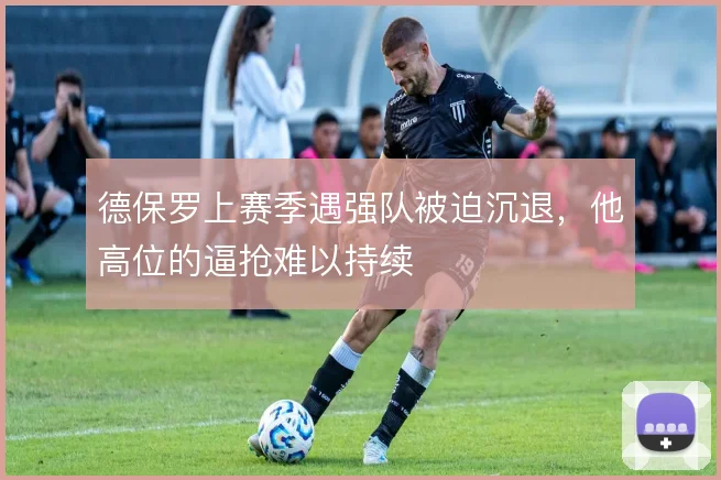 德保罗上赛季遇强队被迫沉退，他高位的逼抢难以持续