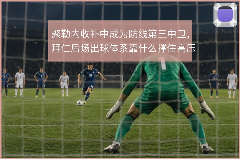 聚勒内收补中成为防线第三中卫，拜仁后场出球体系靠什么撑住高压逼抢