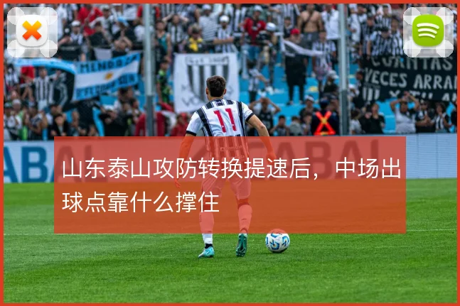 山东泰山攻防转换提速后，中场出球点靠什么撑住