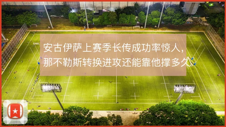 安古伊萨上赛季长传成功率惊人,那不勒斯转换进攻还能靠他撑多久