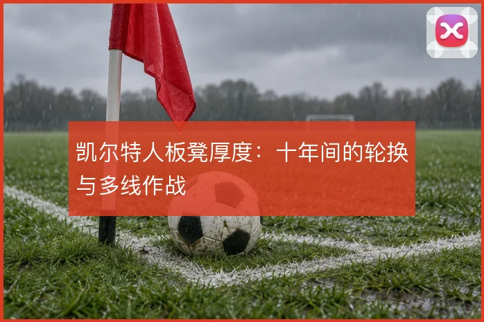 凯尔特人板凳厚度：十年间的轮换与多线作战