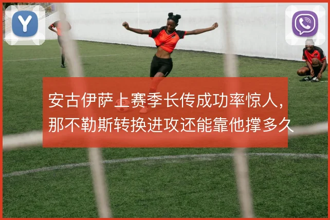 安古伊萨上赛季长传成功率惊人，那不勒斯转换进攻还能靠他撑多久