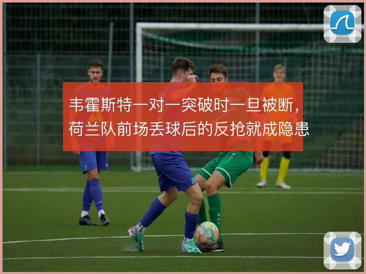 韦霍斯特一对一突破时一旦被断，荷兰队前场丢球后的反抢就成隐患
