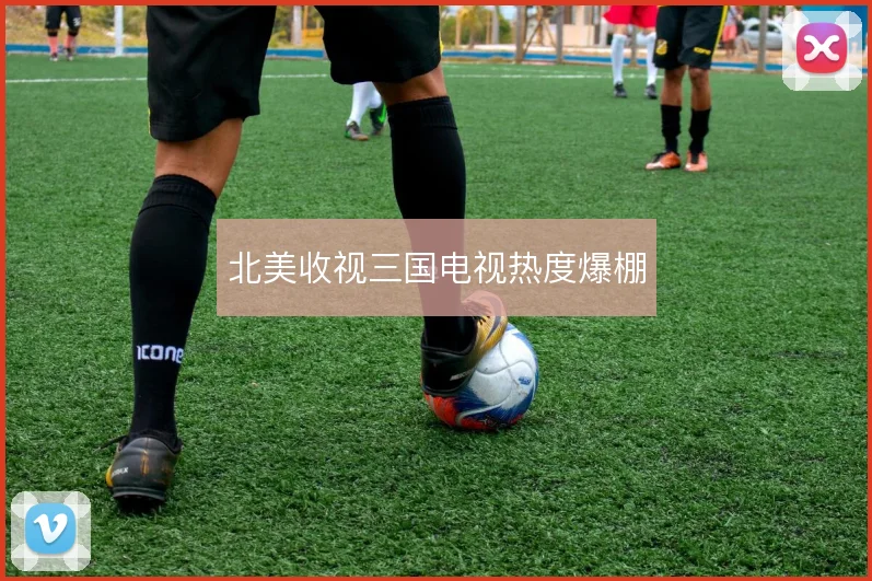 北美收视三国电视热度爆棚