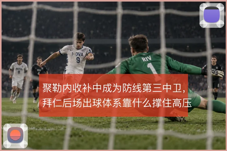 聚勒内收补中成为防线第三中卫,拜仁后场出球体系靠什么撑住高压逼抢