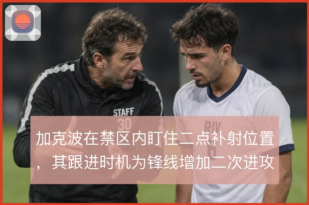 加克波在禁区内盯住二点补射位置,其跟进时机为锋线增加二次进攻层次