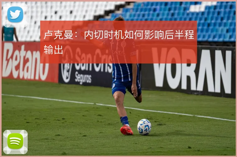 卢克曼：内切时机如何影响后半程输出