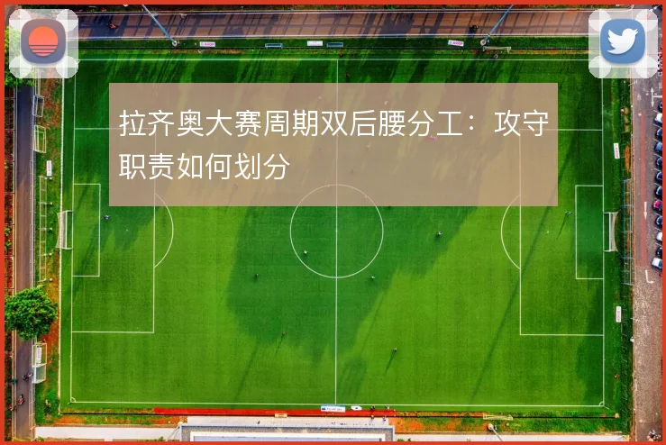 拉齐奥大赛周期双后腰分工:攻守职责如何划分