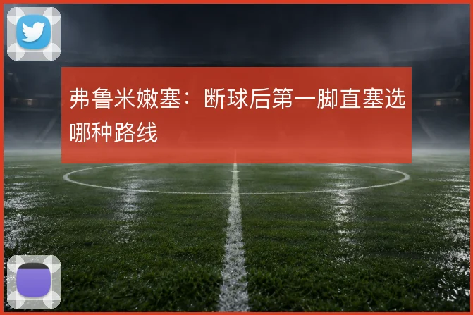 弗鲁米嫩塞:断球后第一脚直塞选哪种路线