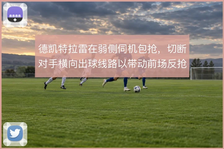 德凯特拉雷在弱侧伺机包抢,切断对手横向出球线路以带动前场反抢