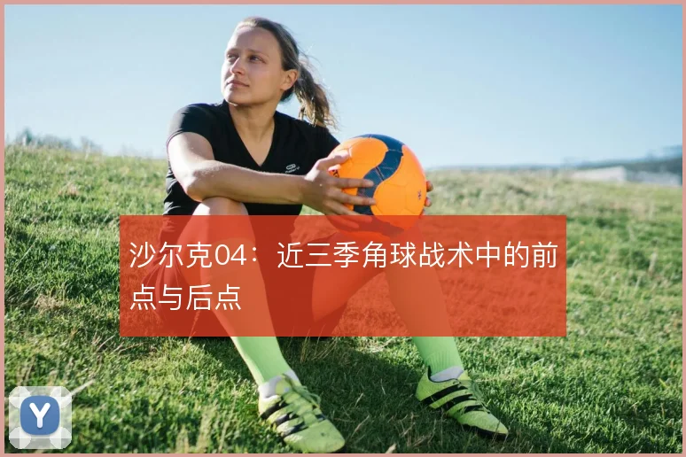 沙尔克04：近三季角球战术中的前点与后点