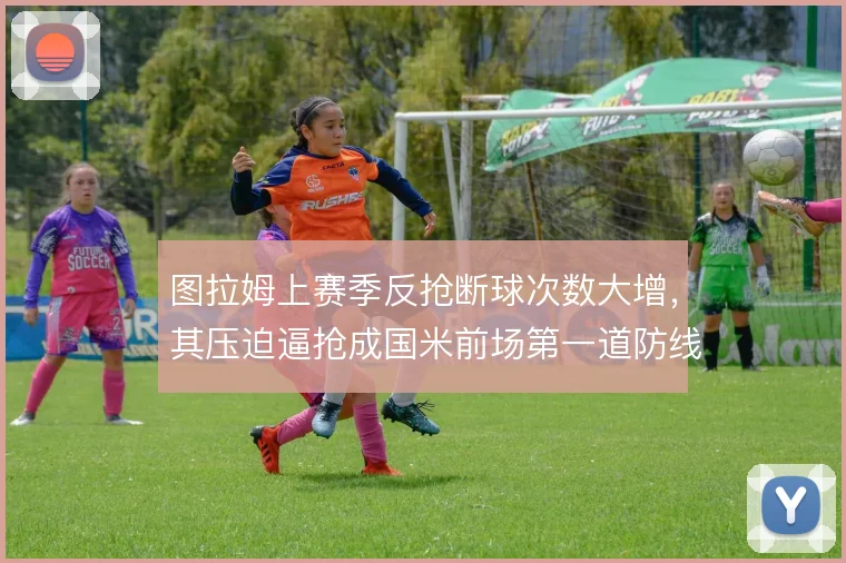 图拉姆上赛季反抢断球次数大增，其压迫逼抢成国米前场第一道防线