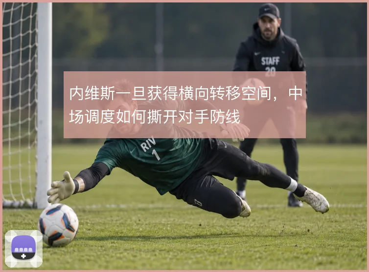 内维斯一旦获得横向转移空间，中场调度如何撕开对手防线